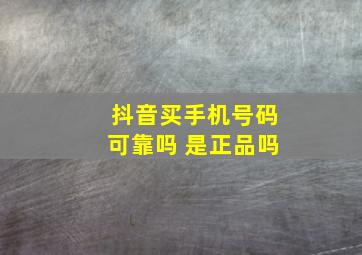 抖音买手机号码可靠吗 是正品吗